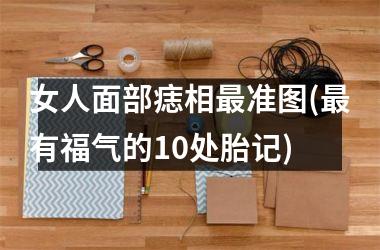 女人面部痣相最准图(最有福气的10处胎记)