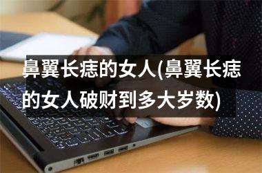 鼻翼长痣的女人(鼻翼长痣的女人破财到多大岁数)