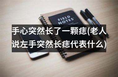 手心突然长了一颗痣(老人说左手突然长痣代表什么)