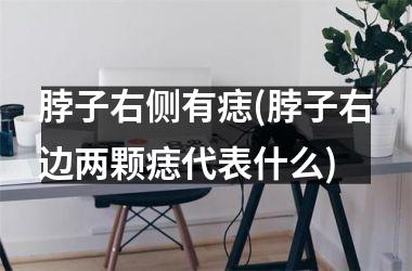 脖子右侧有痣(脖子右边两颗痣代表什么)