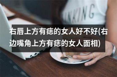 右唇上方有痣的女人好不好(右边嘴角上方有痣的女人面相)