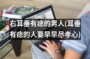 右耳垂有痣的男人(耳垂有痣的人要早早尽孝心)