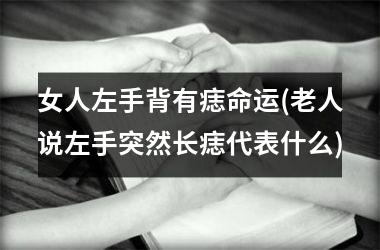 <h3>女人左手背有痣命运(老人说左手突然长痣代表什么)