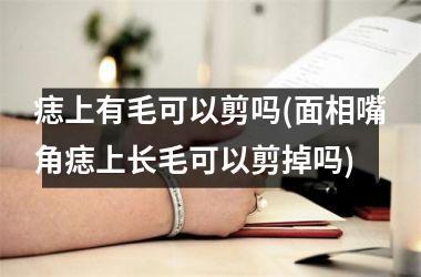 痣上有毛可以剪吗(面相嘴角痣上长毛可以剪掉吗)