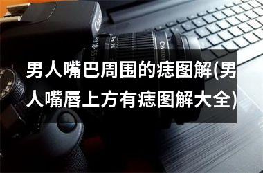 男人嘴巴周围的痣图解(男人嘴唇上方有痣图解大全)
