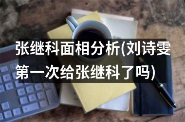<h3>张继科面相分析(刘诗雯第一次给张继科了吗)