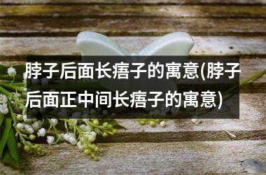 <h3>脖子后面长痦子的寓意(脖子后面正中间长痦子的寓意)