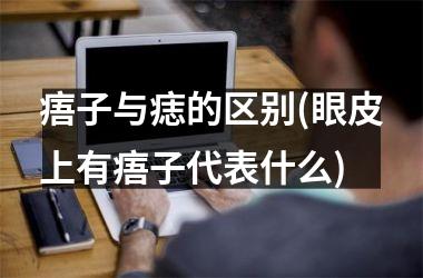 <h3>痦子与痣的区别(眼皮上有痦子代表什么)