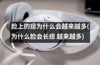 <h3>脸上的痣为什么会越来越多(为什么脸会长痣 越来越多)