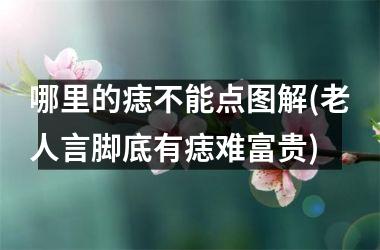 <h3>哪里的痣不能点图解(老人言脚底有痣难富贵)