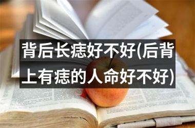 背后长痣好不好(后背上有痣的人命好不好)