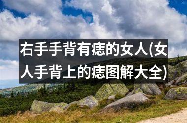 右手手背有痣的女人(女人手背上的痣图解大全)