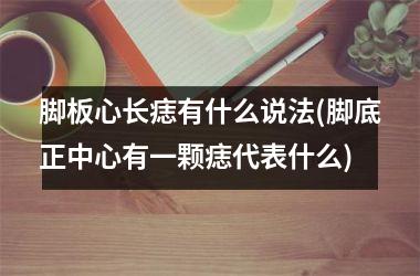 脚板心长痣有什么说法(脚底正中心有一颗痣代表什么)