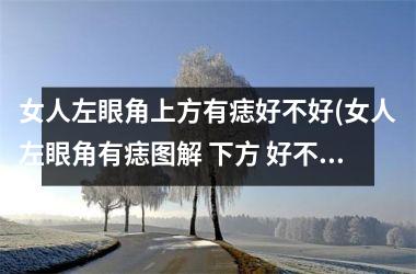 <h3>女人左眼角上方有痣好不好(女人左眼角有痣图解 下方 好不好)