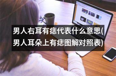 <h3>男人右耳有痣代表什么意思(男人耳朵上有痣图解对照表)