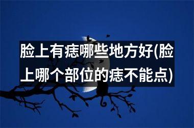 脸上有痣哪些地方好(脸上哪个部位的痣不能点)