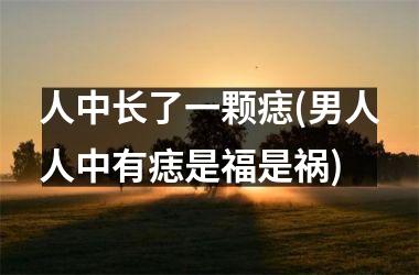 人中长了一颗痣(男人人中有痣是福是祸)