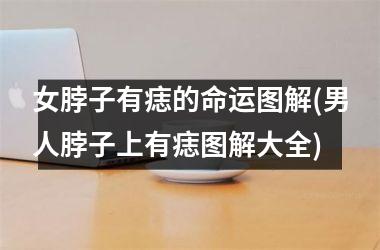女脖子有痣的命运图解(男人脖子上有痣图解大全)