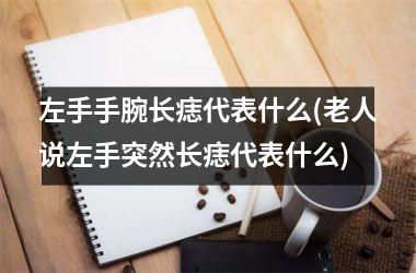 <h3>左手手腕长痣代表什么(老人说左手突然长痣代表什么)