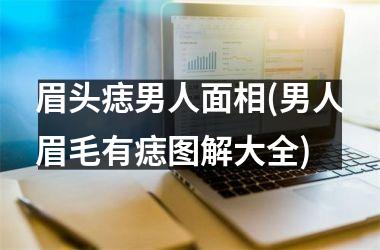 眉头痣男人面相(男人眉毛有痣图解大全)