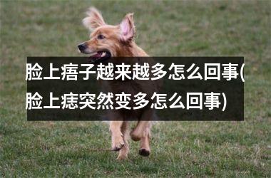 脸上痦子越来越多怎么回事(脸上痣突然变多怎么回事)