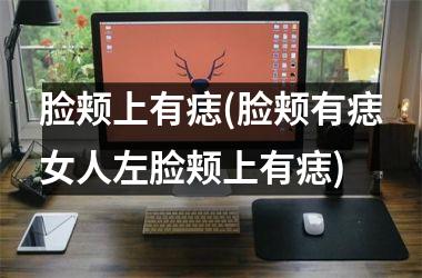 <h3>脸颊上有痣(脸颊有痣女人左脸颊上有痣)