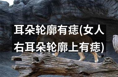 耳朵轮廓有痣(女人右耳朵轮廓上有痣)