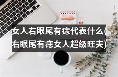 女人右眼尾有痣代表什么(右眼尾有痣女人超级旺夫)