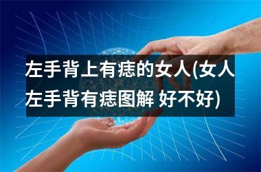 左手背上有痣的女人(女人左手背有痣图解 好不好)