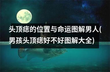 <h3>头顶痣的位置与命运图解男人(男孩头顶痣好不好图解大全)