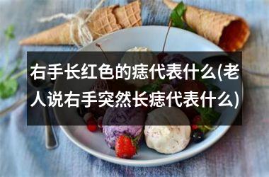 右手长红色的痣代表什么(老人说右手突然长痣代表什么)