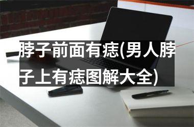 脖子前面有痣(男人脖子上有痣图解大全)