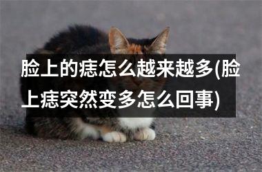 脸上的痣怎么越来越多(脸上痣突然变多怎么回事)