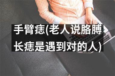 手臂痣(老人说胳膊长痣是遇到对的人)