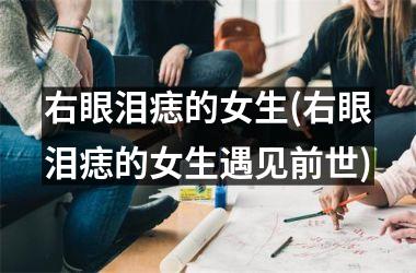 右眼泪痣的女生(右眼泪痣的女生遇见前世)