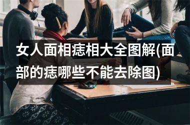 女人面相痣相大全图解(面部的痣哪些不能去除图)