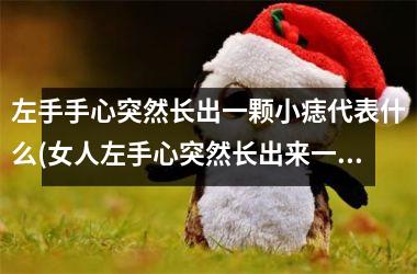 <h3>左手手心突然长出一颗小痣代表什么(女人左手心突然长出来一颗痣)
