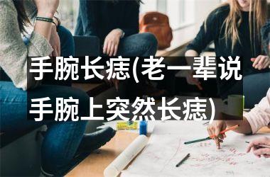 <h3>手腕长痣(老一辈说手腕上突然长痣)
