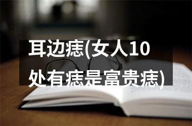 耳边痣(女人10处有痣是富贵痣)