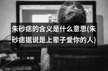 <h3>朱砂痣的含义是什么意思(朱砂痣据说是上辈子爱你的人)