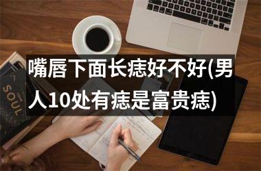 嘴唇下面长痣好不好(男人10处有痣是富贵痣)