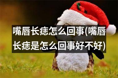 嘴唇长痣怎么回事(嘴唇长痣是怎么回事好不好)