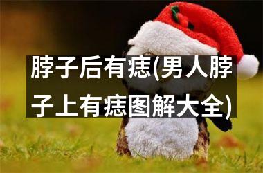 脖子后有痣(男人脖子上有痣图解大全)