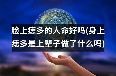 脸上痣多的人命好吗(身上痣多是上辈子做了什么吗)