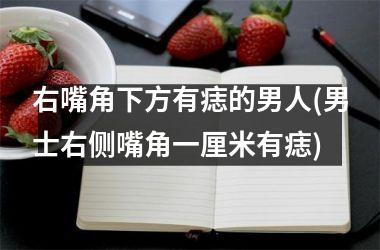 <h3>右嘴角下方有痣的男人(男士右侧嘴角一厘米有痣)