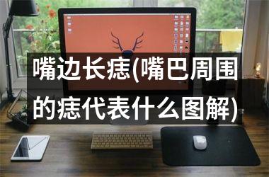 嘴边长痣(嘴巴周围的痣代表什么图解)