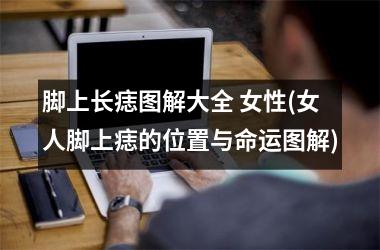 脚上长痣图解大全 女性(女人脚上痣的位置与命运图解)