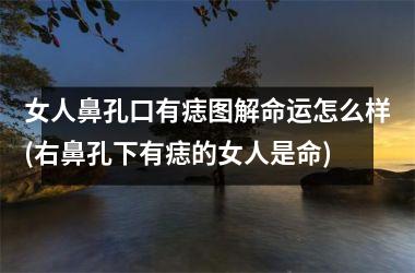 女人鼻孔口有痣图解命运怎么样(右鼻孔下有痣的女人是命)