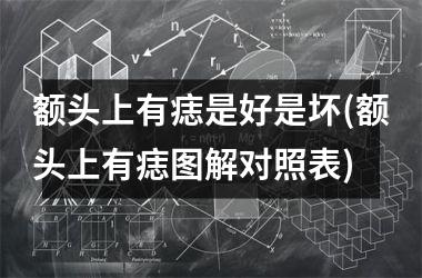 <h3>额头上有痣是好是坏(额头上有痣图解对照表)