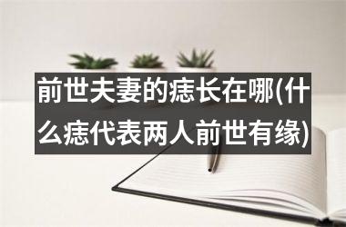 <h3>前世夫妻的痣长在哪(什么痣代表两人前世有缘)